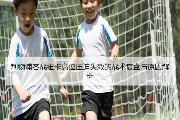 利物浦客战纽卡高位压迫失效的战术复盘与原因解析